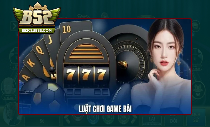 Cần hiểu rõ luật chơi trong game bài B52club